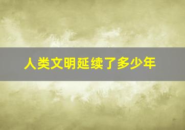 人类文明延续了多少年