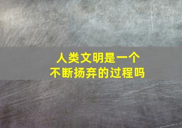 人类文明是一个不断扬弃的过程吗