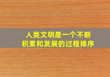 人类文明是一个不断积累和发展的过程排序