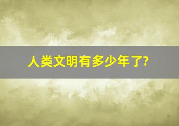 人类文明有多少年了?