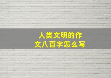 人类文明的作文八百字怎么写