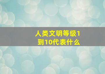 人类文明等级1到10代表什么