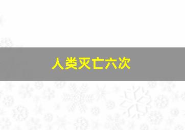 人类灭亡六次