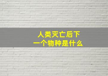 人类灭亡后下一个物种是什么