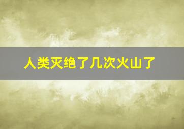 人类灭绝了几次火山了