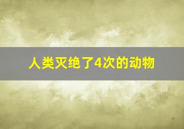 人类灭绝了4次的动物