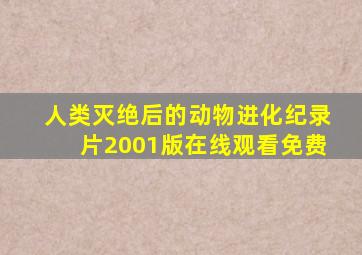 人类灭绝后的动物进化纪录片2001版在线观看免费