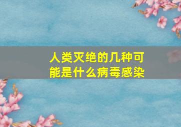 人类灭绝的几种可能是什么病毒感染