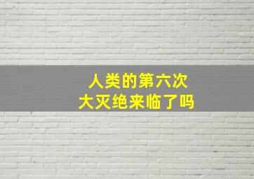 人类的第六次大灭绝来临了吗