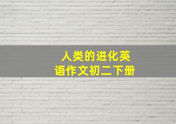 人类的进化英语作文初二下册