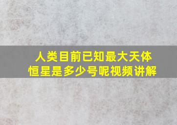 人类目前已知最大天体恒星是多少号呢视频讲解