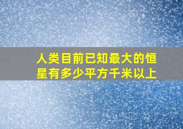 人类目前已知最大的恒星有多少平方千米以上