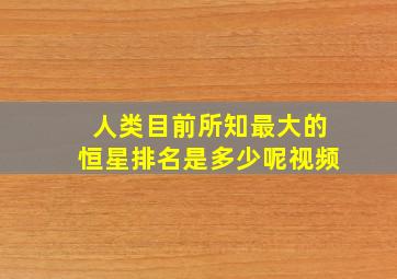 人类目前所知最大的恒星排名是多少呢视频