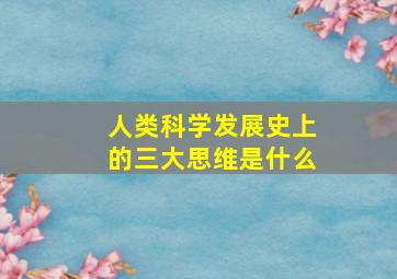 人类科学发展史上的三大思维是什么