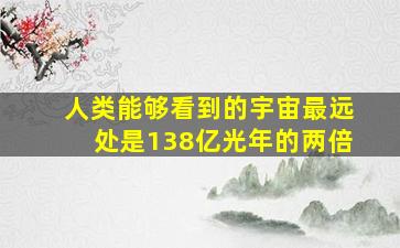 人类能够看到的宇宙最远处是138亿光年的两倍