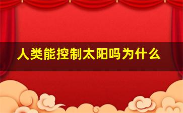 人类能控制太阳吗为什么