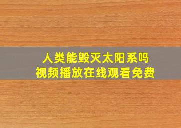 人类能毁灭太阳系吗视频播放在线观看免费