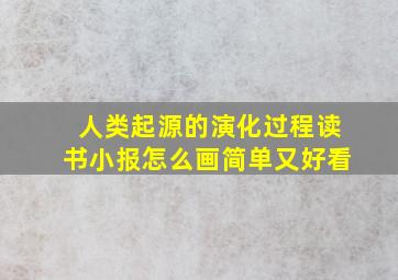 人类起源的演化过程读书小报怎么画简单又好看