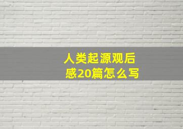 人类起源观后感20篇怎么写