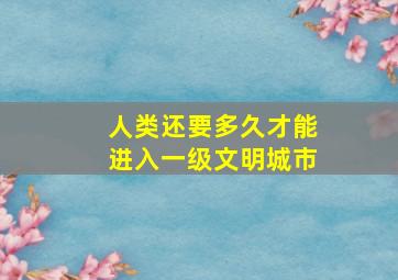 人类还要多久才能进入一级文明城市