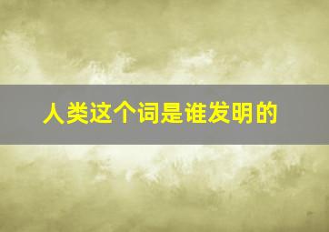 人类这个词是谁发明的