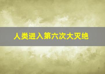 人类进入第六次大灭绝