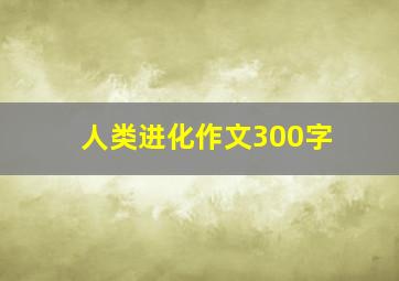 人类进化作文300字