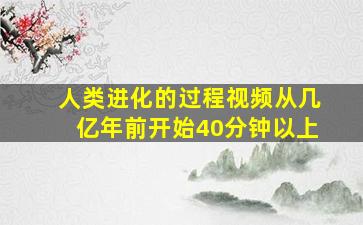 人类进化的过程视频从几亿年前开始40分钟以上