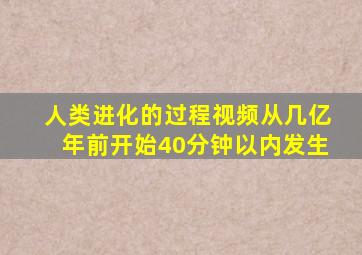 人类进化的过程视频从几亿年前开始40分钟以内发生