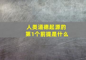 人类道德起源的第1个前提是什么