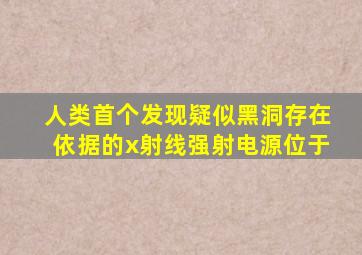 人类首个发现疑似黑洞存在依据的x射线强射电源位于