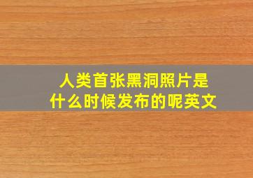 人类首张黑洞照片是什么时候发布的呢英文