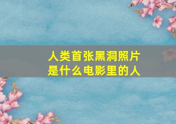 人类首张黑洞照片是什么电影里的人