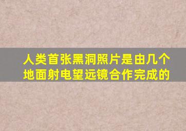 人类首张黑洞照片是由几个地面射电望远镜合作完成的