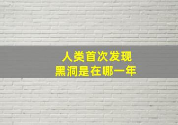 人类首次发现黑洞是在哪一年