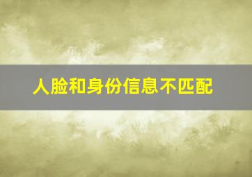 人脸和身份信息不匹配