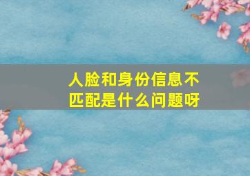 人脸和身份信息不匹配是什么问题呀