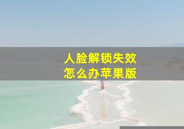 人脸解锁失效怎么办苹果版