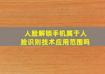 人脸解锁手机属于人脸识别技术应用范围吗