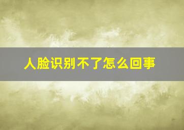 人脸识别不了怎么回事