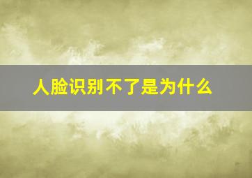 人脸识别不了是为什么