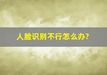 人脸识别不行怎么办?