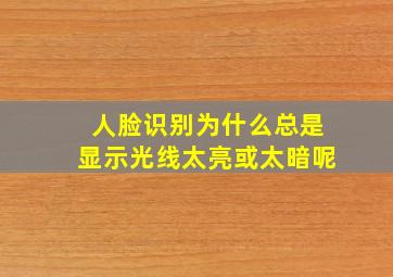 人脸识别为什么总是显示光线太亮或太暗呢