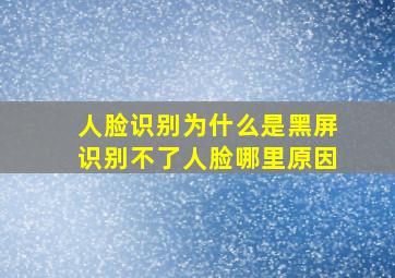 人脸识别为什么是黑屏识别不了人脸哪里原因