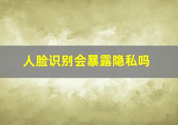 人脸识别会暴露隐私吗