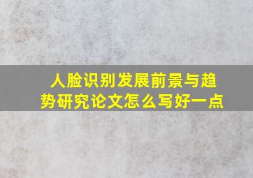 人脸识别发展前景与趋势研究论文怎么写好一点