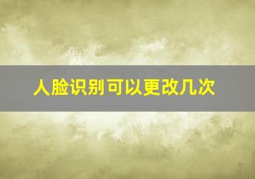 人脸识别可以更改几次