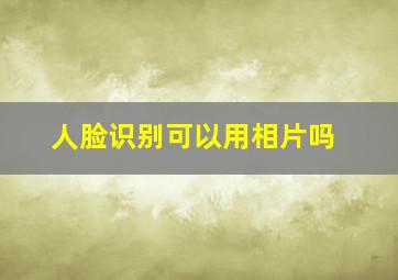 人脸识别可以用相片吗