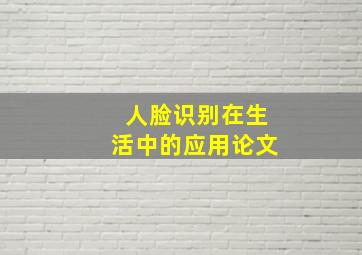 人脸识别在生活中的应用论文