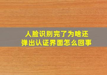 人脸识别完了为啥还弹出认证界面怎么回事